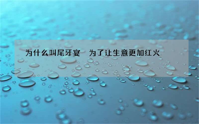 为什么叫尾牙宴 为了让生意更加红火
